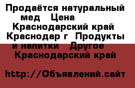 Продаётся натуральный мед › Цена ­ 2 500 - Краснодарский край, Краснодар г. Продукты и напитки » Другое   . Краснодарский край